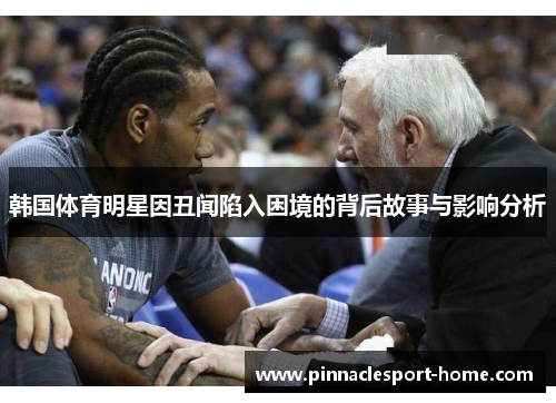 韩国体育明星因丑闻陷入困境的背后故事与影响分析