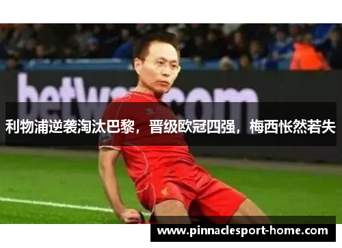 利物浦逆袭淘汰巴黎，晋级欧冠四强，梅西怅然若失